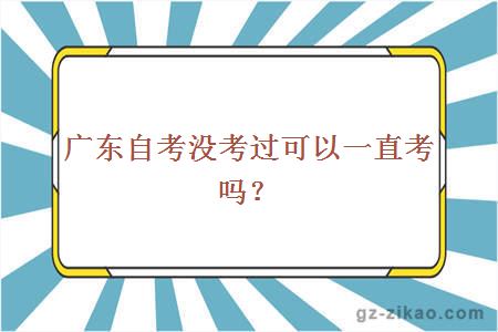 廣東自考沒(méi)考過(guò)可以一直考嗎？
