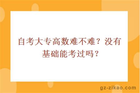 自考大專(zhuān)高數難不難？沒(méi)有基礎能考過(guò)嗎？