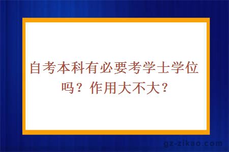 自考本科有必要考學(xué)士學(xué)位嗎？作用大不大？