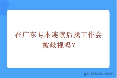在廣東專(zhuān)本連讀后找工作會(huì )被歧視嗎？