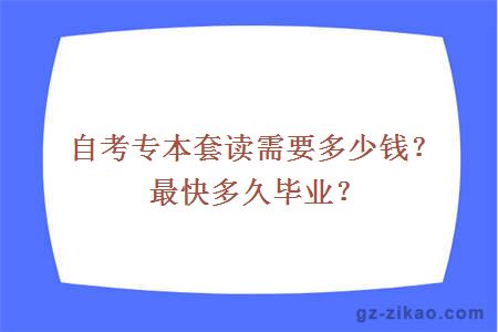 自考專(zhuān)本套讀需要多少錢(qián)？最快多久畢業(yè)？