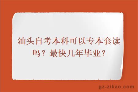 汕頭自考本科可以專(zhuān)本套讀嗎？最快幾年畢業(yè)？