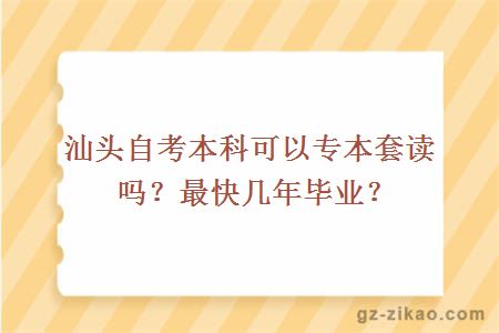 汕頭自考本科可以專(zhuān)本套讀嗎？最快幾年畢業(yè)？