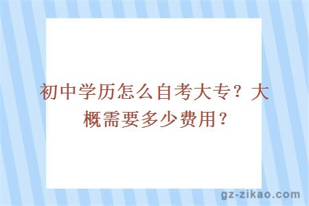 初中學(xué)歷怎么自考大專(zhuān)？大概需要多少費用？