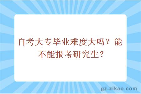 自考大專(zhuān)畢業(yè)難度大嗎？能不能報考研究生？