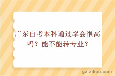 廣東自考本科通過(guò)率會(huì )很高嗎？能不能轉專(zhuān)業(yè)？