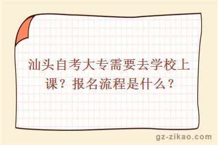 汕頭自考大專(zhuān)需要去學(xué)校上課？報名流程是什么？