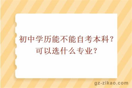 初中學(xué)歷能不能自考本科？可以選什么專(zhuān)業(yè)？