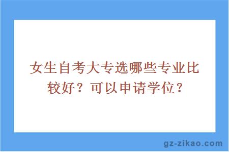 女生自考大專(zhuān)選哪些專(zhuān)業(yè)比較好？可以申請學(xué)位？