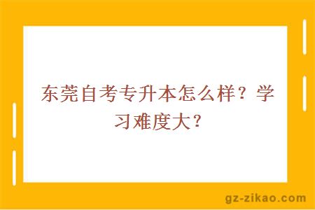 東莞自考專(zhuān)升本怎么樣？學(xué)習難度大？
