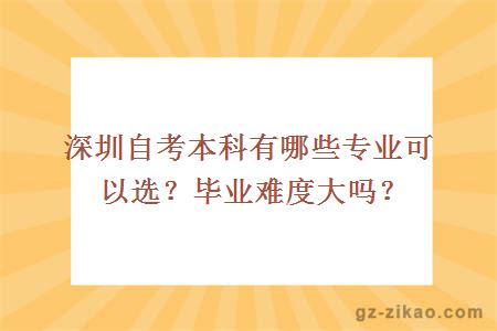 深圳自考本科有哪些專(zhuān)業(yè)可以選？畢業(yè)難度大嗎？