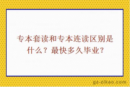 專(zhuān)本套讀和專(zhuān)本連讀區別是什么？最快多久畢業(yè)？