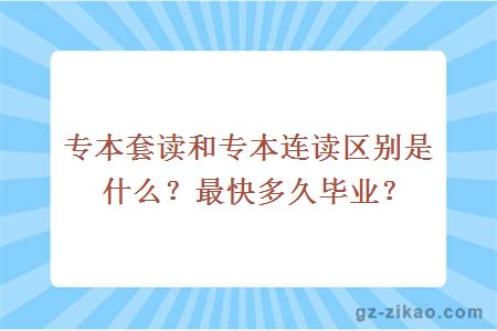 專(zhuān)本套讀和專(zhuān)本連讀區別是什么？最快多久畢業(yè)？