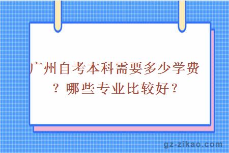 廣州自考本科需要多少學(xué)費？哪些專(zhuān)業(yè)比較好？
