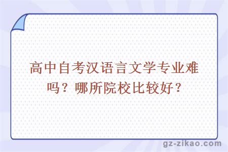 高中自考漢語(yǔ)言文學(xué)專(zhuān)業(yè)難嗎？哪所院校比較好？