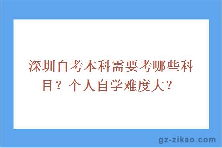 深圳自考本科需要考哪些科目？個(gè)人自學(xué)難度大？