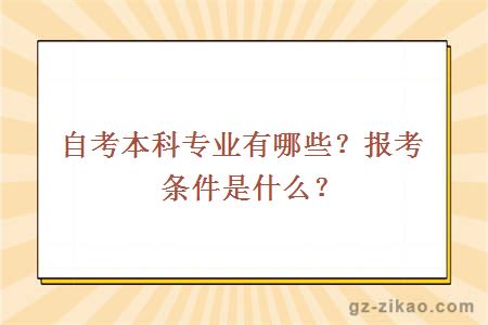 自考本科專(zhuān)業(yè)有哪些？報考條件是什么？