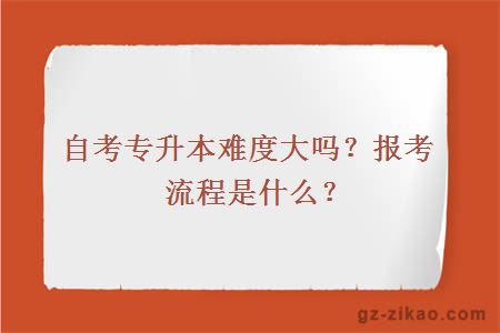 自考專(zhuān)升本難度大嗎？報考流程是什么？