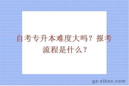自考專(zhuān)升本難度大嗎？報考流程是什么？