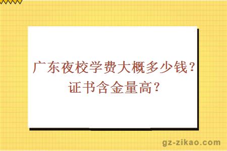 廣東夜校學(xué)費大概多少錢(qián)？證書(shū)含金量高？