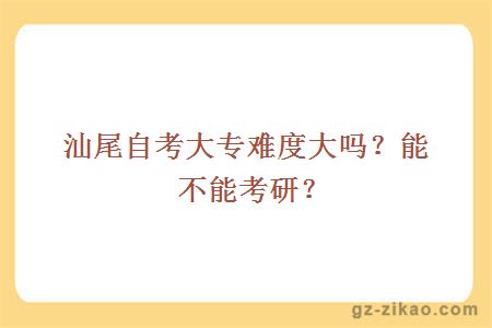 汕尾自考大專(zhuān)難度大嗎？能不能考研？