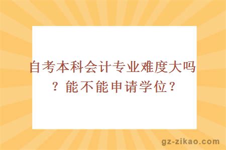 自考本科會(huì )計專(zhuān)業(yè)難度大嗎？能不能申請學(xué)位？