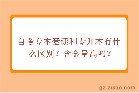 自考專(zhuān)本套讀和專(zhuān)升本有什么區別？含金量高嗎？