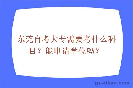 東莞自考大專(zhuān)需要考什么科目？能申請學(xué)位嗎？