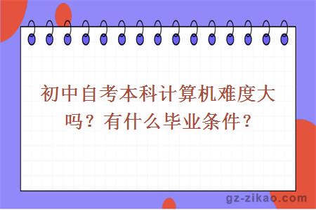 初中自考本科計算機難度大嗎？有什么畢業(yè)條件？