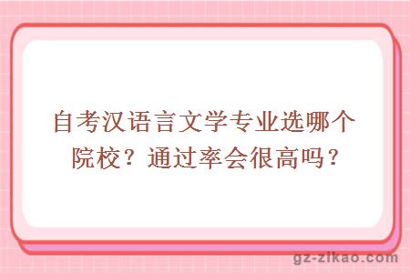 自考漢語(yǔ)言文學(xué)專(zhuān)業(yè)選哪個(gè)院校？通過(guò)率會(huì )很高嗎？