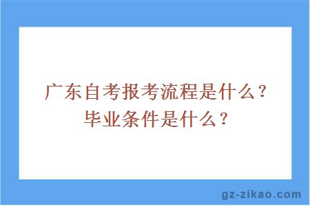 廣東自考報考流程是什么？畢業(yè)條件是什么？