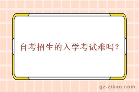 自考招生的入學(xué)考試難嗎？
