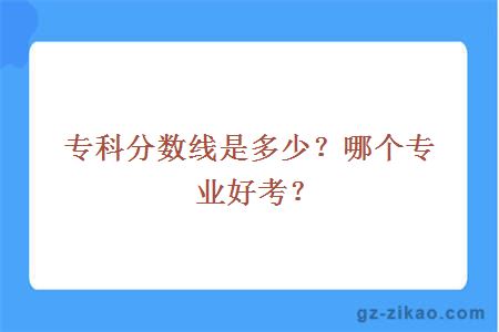 專(zhuān)科分數線(xiàn)是多少？哪個(gè)專(zhuān)業(yè)好考？