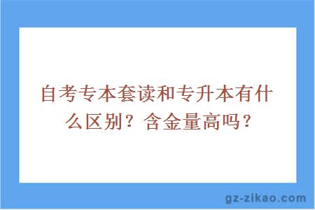 自考專(zhuān)本套讀和專(zhuān)升本有什么區別？含金量高嗎？