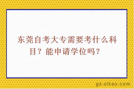 東莞自考大專(zhuān)需要考什么科目？能申請學(xué)位嗎？