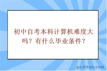 初中自考本科計算機難度大嗎？有什么畢業(yè)條件？