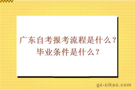 廣東自考報考流程是什么？畢業(yè)條件是什么？