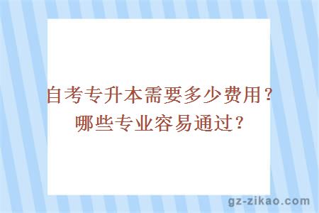 自考專(zhuān)升本需要多少費用？哪些專(zhuān)業(yè)容易通過(guò)？