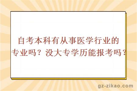 自考本科有從事醫學(xué)行業(yè)的專(zhuān)業(yè)嗎？沒(méi)大專(zhuān)學(xué)歷能報考嗎？