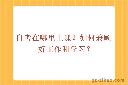 自考在哪里上課？如何兼顧好工作和學(xué)習？
