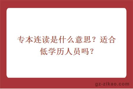 專(zhuān)本連讀是什么意思？適合低學(xué)歷人員嗎？