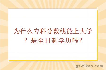 為什么專(zhuān)科分數線(xiàn)能上大學(xué)？是全日制學(xué)歷嗎？