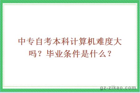 中專(zhuān)自考本科計算機難度大嗎？畢業(yè)條件是什么？
