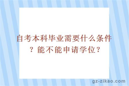 自考本科畢業(yè)需要什么條件？能不能申請學(xué)位？