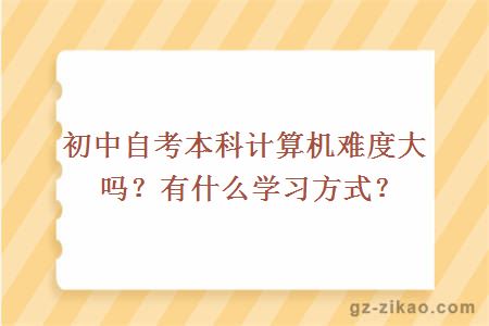 初中自考本科計算機難度大嗎？有什么學(xué)習方式？