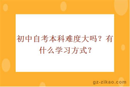 初中自考本科難度大嗎？有什么學(xué)習方式？