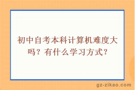 初中自考本科計算機難度大嗎？有什么學(xué)習方式？