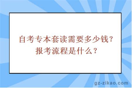 自考專(zhuān)本套讀需要多少錢(qián)？報考流程是什么？