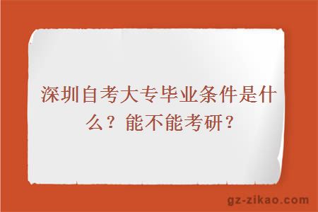 深圳自考大專(zhuān)畢業(yè)條件是什么？能不能考研？
