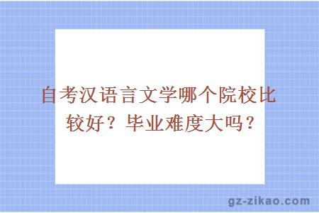 自考漢語(yǔ)言文學(xué)哪個(gè)院校比較好？畢業(yè)難度大嗎？